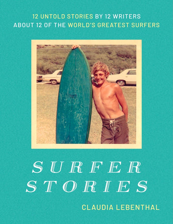 Surfer Stories: 12 Untold Stories by 12 Writers about 12 of the World's Greatest Surfers